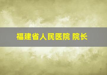 福建省人民医院 院长